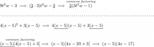 9t^2w-3\implies (\underline{3}\cdot 3)t^2w-\underline{3}\implies \stackrel{\textit{common factoring}}{\underline{3}(3t^2w-1)} \\\\[-0.35em] ~\dotfill\\\\ 4(x-5)^2+3(x-5)\implies 4\underline{(x-5)}(x-5)+3\underline{(x-5)} \\\\\\ \stackrel{\textit{common factoring}}{\underline{(x-5)}[4(x-5)+3]}\implies (x-5)[4x-20+3]\implies (x-5)(4x-17)