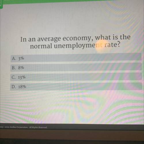 In an average economy, what is the

normal unemployment rate?
A. 3%
B. 8%
C. 13%
D. 18%