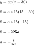 y = ax(x-30)\\\\8 = a*15(15-30)\\\\8 = a*15(-15)\\\\8 = -225a\\\\a = -\frac{8}{225}\\\\
