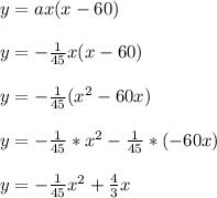 y = ax(x-60)\\\\y = -\frac{1}{45}x(x-60)\\\\y = -\frac{1}{45}(x^2-60x)\\\\y = -\frac{1}{45}*x^2-\frac{1}{45}*(-60x)\\\\y = -\frac{1}{45}x^2+\frac{4}{3}x\\\\