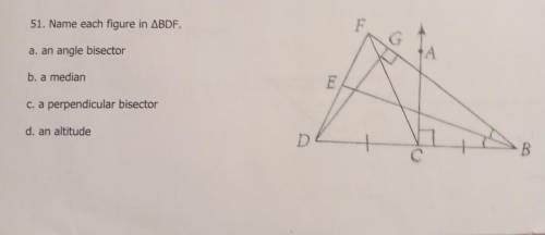 Name each figure in triangle BDF

a. an angle bisector - b. a median - c. a perpendicular bisector