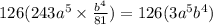 126(243 {a}^{ {5} } \times  \frac{b {}^{4} }{81}  ) = 126(3a {}^{5} b {}^{4} )