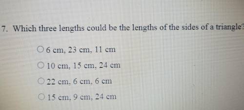 7. Which three lengths could be the lengths of the sides of a triangle?