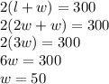 2(l+w) = 300 \\ 2(2w+w) = 300 \\ 2(3w) = 300 \\ 6w = 300\\ w = 50
