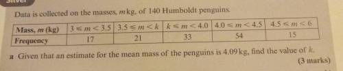 Someone please help!

Data is collected on the masses, m kg, of 140 Humboldt penguins. (data in t