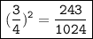 { \boxed{\red{(   \tt\frac{3}{4})^{2}  =  \frac{243}{1024}}}}