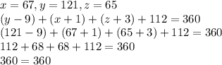 x=67, y=121, z=65\\(y-9)+(x+1)+(z+3)+112=360\\(121-9)+(67+1)+(65+3)+112=360\\112+68+68+112=360\\360=360