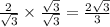 \frac{2}{ \sqrt{3} }  \times   \frac{ \sqrt{3} }{ \sqrt{3} }  =  \frac{2 \sqrt{3} }{3}