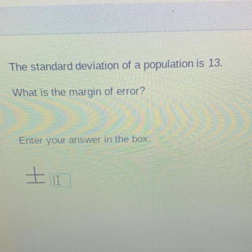 The standard deviation of a population is 13.
What is the margin of error?