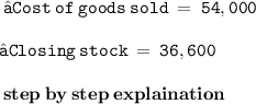 \tt \:  →Cost \: of \: goods \: sold \:  =  \:  54,000 \\  \\  \: \tt  →Closing \: stock \:  =  \:   36,600 \\  \\  \:  \bf \: step \: by \: step \: explaination \:  \\  \\