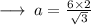 \longrightarrow \: a =  \frac{6 \times 2}{ \sqrt{3} }