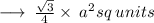 \longrightarrow \:  \frac{ \sqrt{3} }{4}  \times  \:  {a}^{2} sq \: units