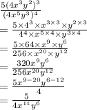 \frac{ 5( {4x}^{3}  {y}^{2} ) ^{3}}{( {4x}^{5} {y}^{3}) ^{4}   } \\  =  \frac{5 \times  {4}^{3}  \times {x}^{3 \times 3}  \times  {y}^{2 \times 3}  }{ {4}^{4}  \times  {x}^{5 \times 4} \times  {y}^{3 \times 4}   }  \\  =  \frac{5 \times 64 \times  {x}^{9} \times  {y}^{6}  }{256 \times  {x}^{20} \times  {y}^{12}  }  \\  =  \frac{320 {x}^{9} {y}^{6}  }{256 {x}^{20}  {y}^{12} }  \\  =  \frac{5 {x}^{9 - 20}  {y}^{6 - 12} }{4}  \\  =  \frac{5}{4 {x}^{11}  {y}^{6} }