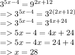 {3}^{5x - 4}  =  {9}^{2x + 12}  \\  =   {3}^{5x - 4}  =  {3}^{2(2x + 12)}  \\ =    {3}^{5x - 4}  =  {3}^{4x + 24}  \\ =   5x - 4 = 4x + 24 \\  =   5x - 4x = 24  + 4 \\  =   x = 28