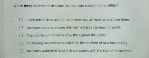 Which THREE statements describe the “dot com bubble” of the 1990s?

A. Stock prices decreased sinc