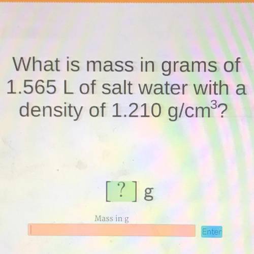 PLEASE HELP!!

What is mass in grams of
1.565 L of salt water with a
density of 1.210 g/cm??