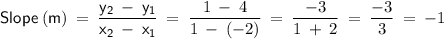 \displaystyle\mathsf{Slope\:(m)\:=\:\frac{y_2 \:-\:y_1}{x_2 \:-\:x_1}}\:=\:\frac{1\:-\:4}{1\:-\:(-2)}\:=\:\frac{-3}{1\:+\:2}\:=\:\frac{-3}{3}\:=\:-1}