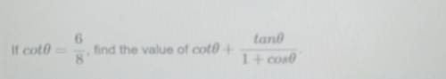 Can someone help on the question of cot=6/8 find the value of cot + tan/1+ cos