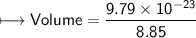 \\ \sf\longmapsto Volume=\dfrac{9.79\times 10^{-23}}{8.85}
