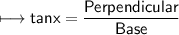 \\ \sf\longmapsto tanx=\dfrac{Perpendicular}{Base}