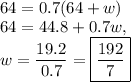 \displaystyle\\64=0.7(64+w)\\64=44.8+0.7w,\\w=\frac{19.2}{0.7}=\boxed{\frac{192}{7}}