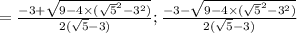 = \frac{-3 + \sqrt{9 - 4\times(\sqrt{5}^2-3^2 )} }{2(\sqrt{5} -3)} ; \frac{-3 - \sqrt{9 - 4 \times (\sqrt{5}^2-3^2 )}}{2(\sqrt{5} -3)}
