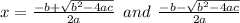 x = \frac{-b + \sqrt{b^2 - 4ac} }{2a} \:\: and \:\: \frac{-b - \sqrt{b^2 - 4ac} }{2a}