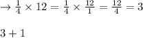 \rightarrow \frac{1}{4}\times12=\frac{1}{4}\times\frac{12}{1}=\frac{12}{4}=3\\\\3+1