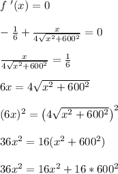 f \ '(x) = 0\\\\ -\frac{1}{6}+\frac{x}{4\sqrt{x^2+600^2}} = 0\\\\ \frac{x}{4\sqrt{x^2+600^2}} = \frac{1}{6}\\\\ 6x = 4\sqrt{x^2+600^2}\\\\  (6x)^2 = \left(4\sqrt{x^2+600^2}\right)^2\\\\ 36x^2 = 16(x^2+600^2)\\\\ 36x^2 = 16x^2+16*600^2\\\\