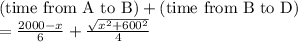 \text{(time from A to B)}+\text{(time from B to D)}\\ = \frac{2000-x}{6}+\frac{\sqrt{x^2+600^2}}{4}