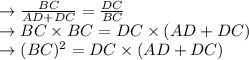 \rightarrow \frac{BC}{AD+DC}=\frac{DC}{BC}\\\rightarrow BC\times BC = DC\times(AD+DC)\\\rightarrow (BC)^2=DC\times(AD+DC)