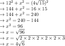 \rightarrow 12^2+x^2=(4\sqrt{15})^2\\\rightarrow 144+x^2=16\times15\\\rightarrow 144+x^2=240\\\rightarrow x^2=240-144\\\rightarrow x^2=96\\\rightarrow x=\sqrt{96}\\\rightarrow x=\sqrt{2\times2\times2\times2\times2\times3}\\\rightarrow x=4\sqrt{6}
