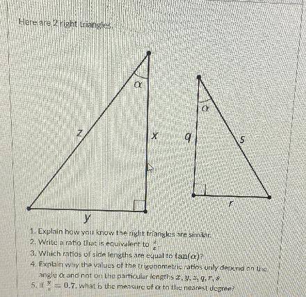Here are two right triangles

1. Which ratios of side length are equal to tan(a) 
2. Explain why t