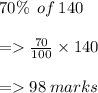 70\% \:  \: of \: 140 \\\\  =\frac{70}{100}  \times 140 \\ \\ =   98 \: marks
