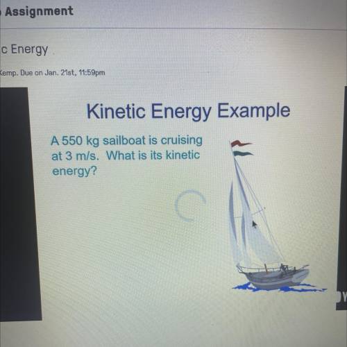 A 550 kg sailboat is cruising
at 3 m/s. What is its kinetic
energy?