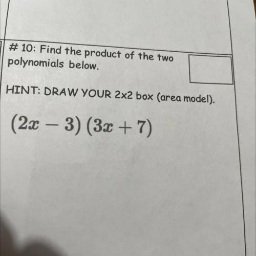 #10: Find the product of the two

polynomials below.
HINT: DRAW YOUR 2x2 box (area model).
(2x - 3