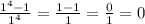 \frac{1^{4}-1 }{1^{4} } = \frac{1-1}{1} = \frac{0}{1} =0