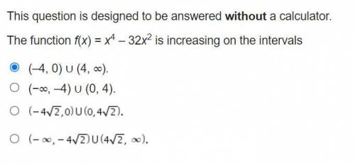 The function f(x) = x^4 – 32x^2 is increasing on the intervals...Is this answer correct?
