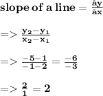 \bold{slope \: of \: a \: line =  \frac{∆y}{∆x}} \\  \\\bold{=    \frac{ y_{2} -  y_{1} }{ x_{2} -   x_{1} } } \\  \\  \bold{=    \frac{ - 5 - 1}{ - 1 - 2}  =  \frac{ - 6}{ - 3} } \\  \\\bold{  =    \frac{2}{1}  = 2}