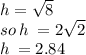 h =  \sqrt{8} \\ so \: h \:  = 2 \sqrt{2}  \\ h \:  = 2.84