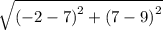 \sqrt{ {( - 2 - 7)}^{2}  + ( {7 - 9)}^{ 2} }