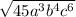\sqrt{45a {}^{3} b {}^{4}  {c}^{6} }   \\