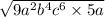 \sqrt{9a {}^{2} b {}^{4}  {c}^{6} \times 5a }   \\