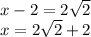 x - 2 = 2 \sqrt{2}  \\ x = 2 \sqrt{2} + 2