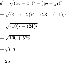 d=\sqrt{(x_2-x_1)^2+(y_2-y_1)^2}\\&#10;\\&#10;=\sqrt{(8-(-2))^2+(23-(-1))^2}\\&#10;\\&#10;=\sqrt{(10)^2+(24)^2} \\\\&#10;=\sqrt{100+576} \\\\&#10;=\sqrt{676} \\\\&#10;=26