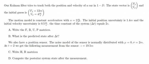 Our Kalman filter tries to track both the position and velocity of a car in 1 −D. The state vector