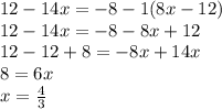 12 - 14x =  - 8 - 1(8x - 12) \\ 12 - 14x =  - 8 - 8x + 12 \\ 12 - 12  + 8 =  - 8x + 14x \\ 8 = 6x \\ x =  \frac{4}{3}