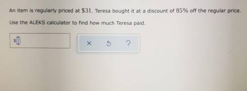 An item is regularly priced at $31. Teresa bought it at a discount of 85% off the regular price. Us
