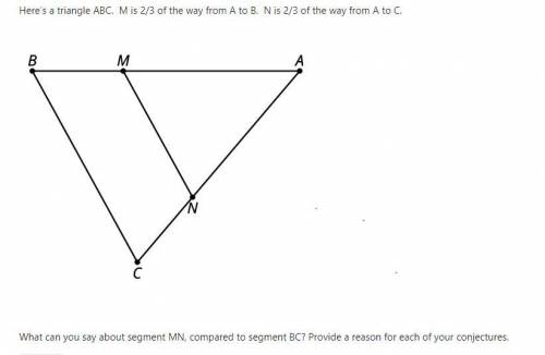 Here’s a triangle ABC. M is 2/3 of the way from A to B. N is 2/3 of the way from A to C.

What can