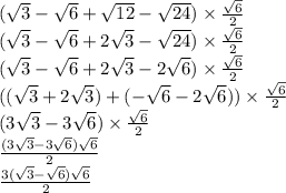 (\sqrt{3}-\sqrt{6}+\sqrt{12}-\sqrt{24})\times \frac{\sqrt{6}}{2} \\ (\sqrt{3}-\sqrt{6}+2\sqrt{3}-\sqrt{24})\times \frac{\sqrt{6}}{2} \\ (\sqrt{3}-\sqrt{6}+2\sqrt{3}-2\sqrt{6})\times \frac{\sqrt{6}}{2} \\ ((\sqrt{3}+2\sqrt{3})+(-\sqrt{6}-2\sqrt{6}))\times \frac{\sqrt{6}}{2} \\ (3\sqrt{3}-3\sqrt{6})\times \frac{\sqrt{6}}{2} \\ \frac{(3\sqrt{3}-3\sqrt{6})\sqrt{6}}{2} \\ \frac{3(\sqrt{3}-\sqrt{6})\sqrt{6}}{2}